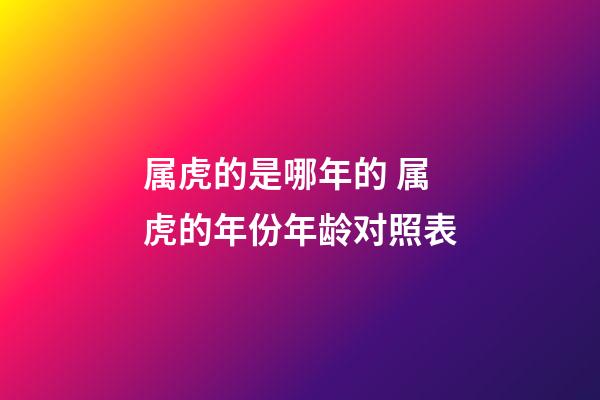 属虎的是哪年的 属虎的年份年龄对照表